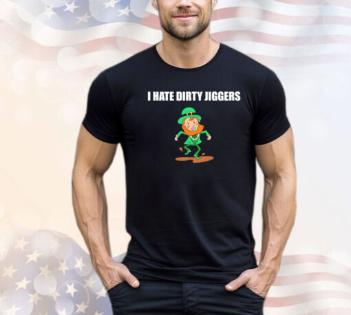 I hate dirty jiggers St Patrick’s Day T-shirt