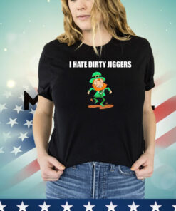 I hate dirty jiggers St Patrick’s Day T-shirt