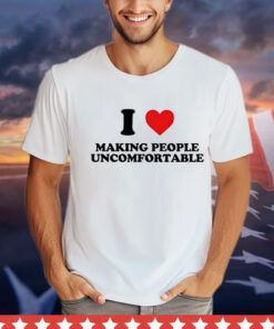 I heart making people uncomfortable T-shirt