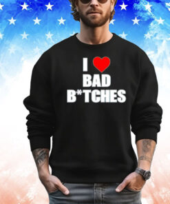 I love bad bitches T-shirt