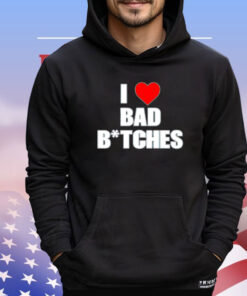 I love bad bitches T-shirt