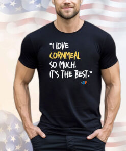 I love cornmeal so much it’s the best T-shirt