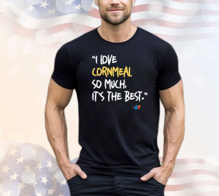 I love cornmeal so much it’s the best T-shirt