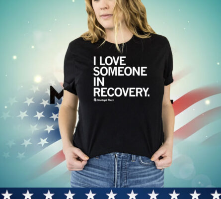 I love someone in recovery amethyst place shirt