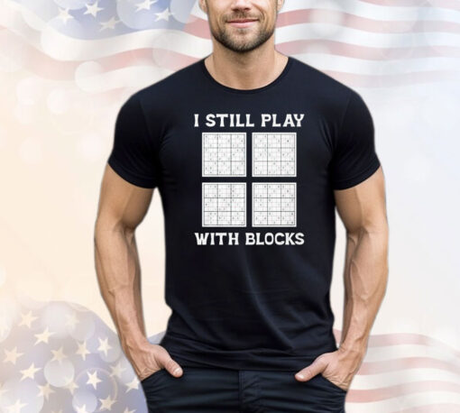 I still play with blocks T-shirt