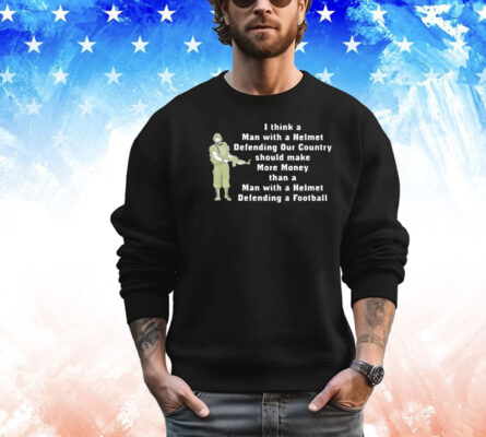 I think a man with a helmet defending our country should make more money shirt