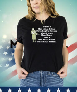 I think a man with a helmet defending our country should make more money shirt