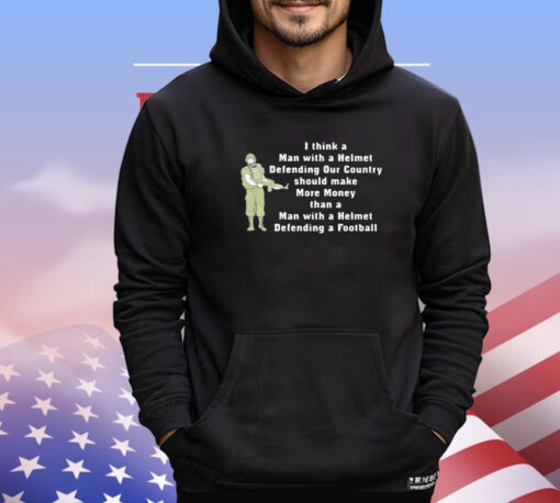 I think a man with a helmet defending our country should make more money shirt