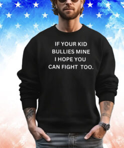 If Your Kid Bullies Mine I Hope You Can Fight Too Tee Shirt