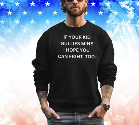 If Your Kid Bullies Mine I Hope You Can Fight Too Tee Shirt