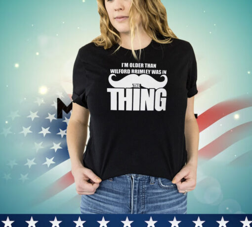 I’m Older Than Wilford Brimley Was In The Thing Shirt