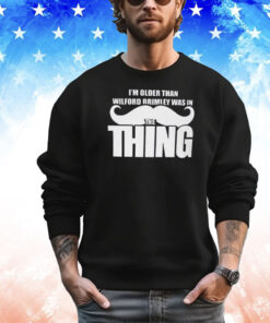 I’m Older Than Wilford Brimley Was In The Thing Shirt