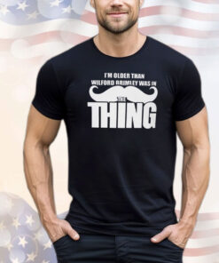 I’m Older Than Wilford Brimley Was In The Thing Shirt