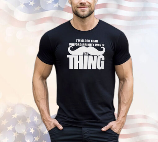 I’m Older Than Wilford Brimley Was In The Thing Shirt