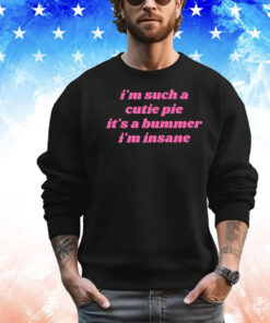 I’m Such A Cutie Pie It’s A Bummer I’m Insane T-Shirt