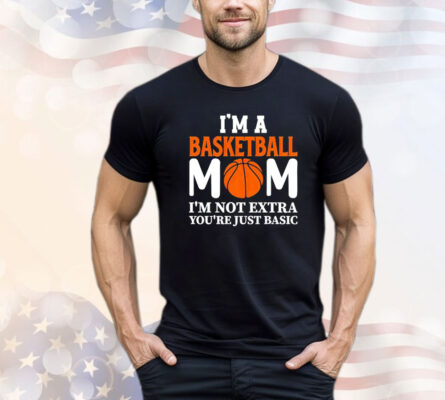 I’m a basketball mom I’m not extra you’re just basic T-shirt