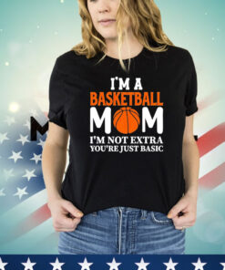 I’m a basketball mom I’m not extra you’re just basic T-shirt