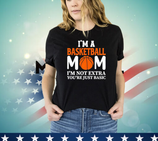 I’m a basketball mom I’m not extra you’re just basic T-shirt