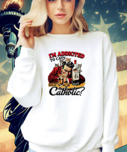 I’m addicted to cats does that make me catholic T-shirt