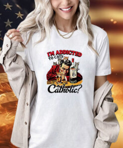 I’m addicted to cats does that make me catholic T-shirt