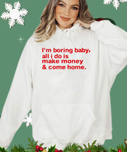 I’m boring baby, all i do is make money & come home T-shirt