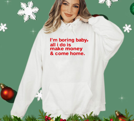 I’m boring baby, all i do is make money & come home T-shirt