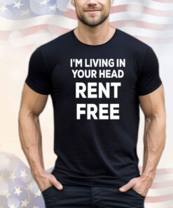 I’m living in your head rent free T-shirt