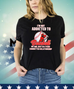 I’m not addicted to baseball we are just in a very committed relationship T-shirt