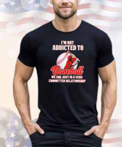 I’m not addicted to baseball we are just in a very committed relationship T-shirt