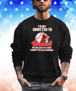 I’m not addicted to baseball we are just in a very committed relationship T-shirt