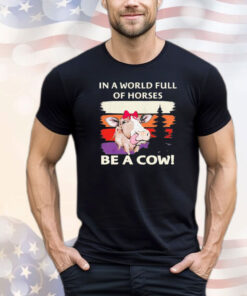 In a world full of horses be a cow vintage shirt