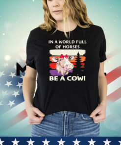 In a world full of horses be a cow vintage shirt