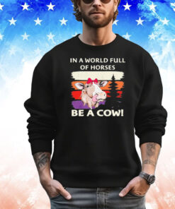 In a world full of horses be a cow vintage shirt