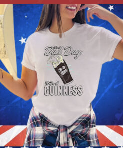 It’s a bad day to be a guinness T-shirt