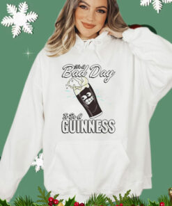 It’s a bad day to be a guinness T-shirt