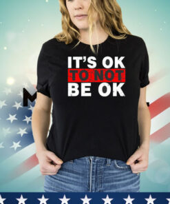 It’s ok to not be ok shirt