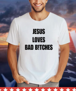 Jesus loves bad bitches T-shirt