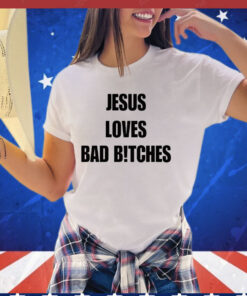 Jesus loves bad bitches T-shirt