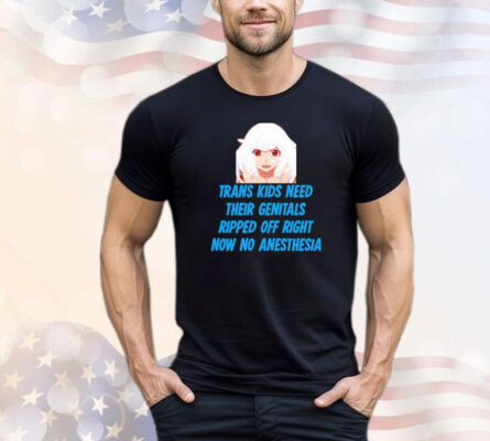 Kizuriley Trans Kids Need Their Genitals Ripped Off Right Now No Anesthesia T-shirt