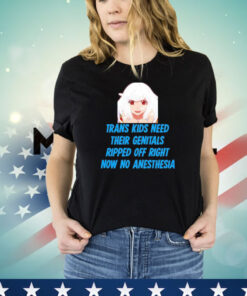 Kizuriley Trans Kids Need Their Genitals Ripped Off Right Now No Anesthesia T-shirt