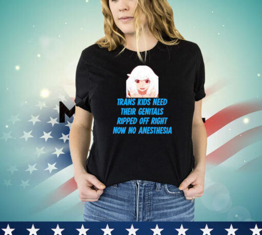 Kizuriley Trans Kids Need Their Genitals Ripped Off Right Now No Anesthesia T-shirt