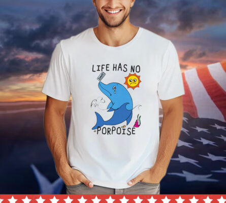 Life Has No Porpoise T-Shirt