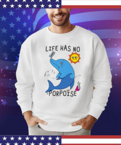 Life Has No Porpoise T-Shirt