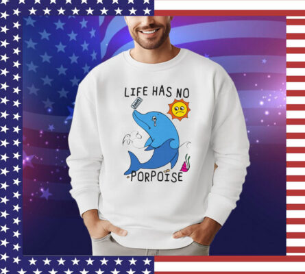 Life Has No Porpoise T-Shirt