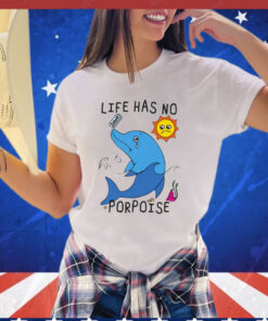 Life Has No Porpoise T-Shirt