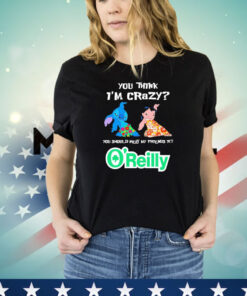 Lilo and Stitch you think I’m crazy you should meet my friends at O’reilly shirt