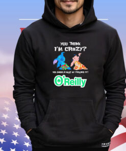 Lilo and Stitch you think I’m crazy you should meet my friends at O’reilly shirt