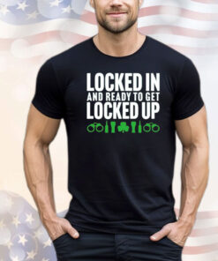 Locked in and ready to get locked up T-shirt