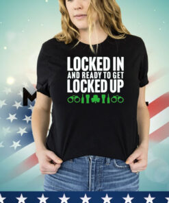 Locked in and ready to get locked up T-shirt