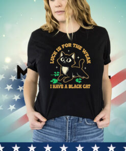 Luck is for the weak I have a black cat T-shirt